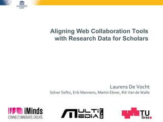 Aligning Web Collaboration Tools
with Research Data for Scholars
Laurens De Vocht
Selver Softic, Erik Mannens, Martin Ebner, Rik Van de Walle
 
