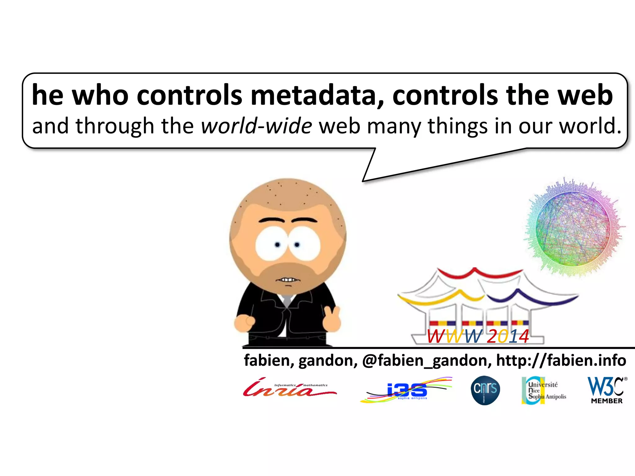 he who controls metadata, controls the web
and through the world-wide web many things in our world.
fabien, gandon, @fabien_gandon, http://fabien.info
WWW 2014
 