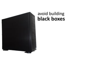 black boxes
avoid building
 