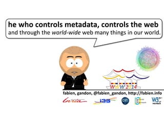 he who controls metadata, controls the web
and through the world-wide web many things in our world.
fabien, gandon, @fabien_gandon, http://fabien.info
WWW 2014
 