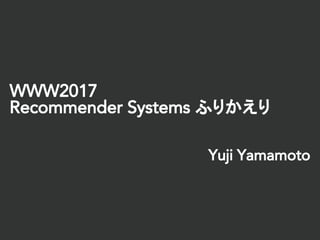 WWW2017
Recommender Systems ふりかえり
Yuji Yamamoto
 