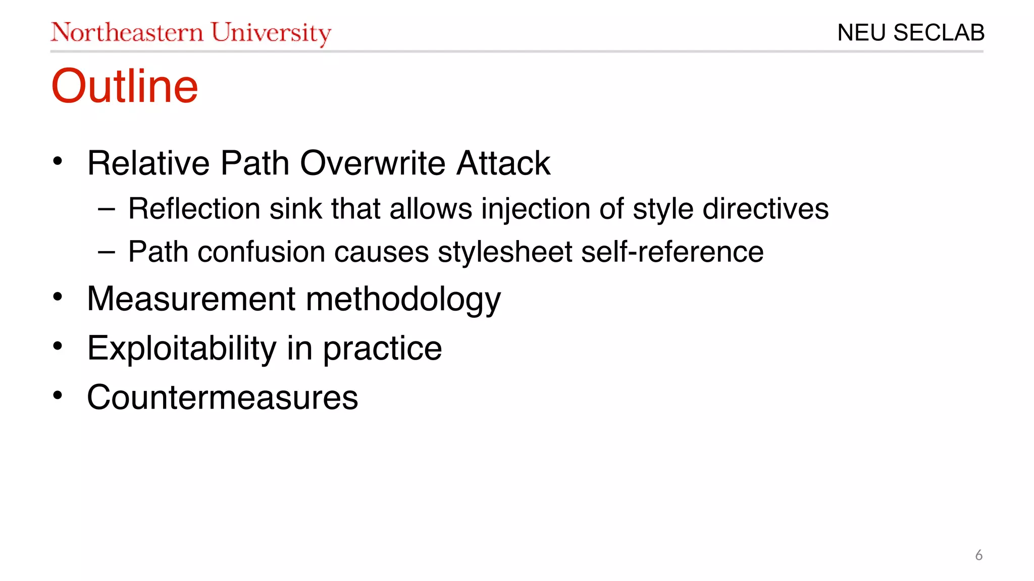 6
NEU SECLAB
Outline
• Relative Path Overwrite Attack
– Refection sink that allows injection of style directives
– Path confusion causes stylesheet self-reference
• Measurement methodology
• Exploitability in practice
• Countermeasures
 