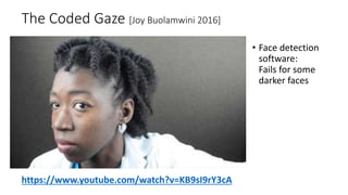 The Coded Gaze [Joy Buolamwini 2016]
• Face detection
software:
Fails for some
darker faces
https://www.youtube.com/watch?v=KB9sI9rY3cA
 