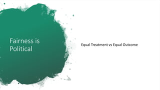 Fairness is
Political
Equal Treatment vs Equal Outcome
 