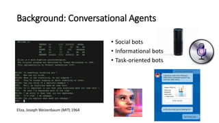 Background: Conversational Agents
• Social bots
• Informational bots
• Task-oriented bots
Eliza, Joseph Weizenbaum (MIT) 1...