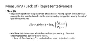 Measuring (Lack of) Representativeness
• Skew@k
• (Logarithmic) ratio of the proportion of candidates having a given attri...