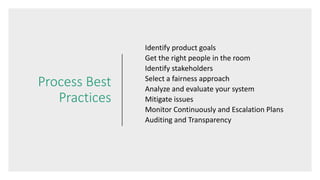 Process Best
Practices
Identify product goals
Get the right people in the room
Identify stakeholders
Select a fairness app...