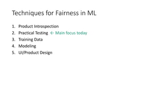 Techniques for Fairness in ML
1. Product Introspection
2. Practical Testing ← Main focus today
3. Training Data
4. Modelin...