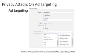 Ad targeting:
Korolova, “Privacy Violations Using Microtargeted Ads: A Case Study”, PADM
Privacy Attacks On Ad Targeting
 