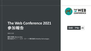 2021.5.20
織田 拓磨 (Takuma 0da)
株式会社ディー・エヌ・エー ＋ 株式会社 Mobility Technologies
The Web Conference 2021
参加報告
 