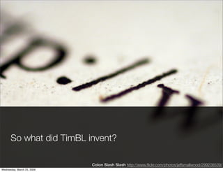 So what did TimBL invent?

                            Colon Slash Slash http://www.ﬂickr.com/photos/jeffsmallwood/2992085...