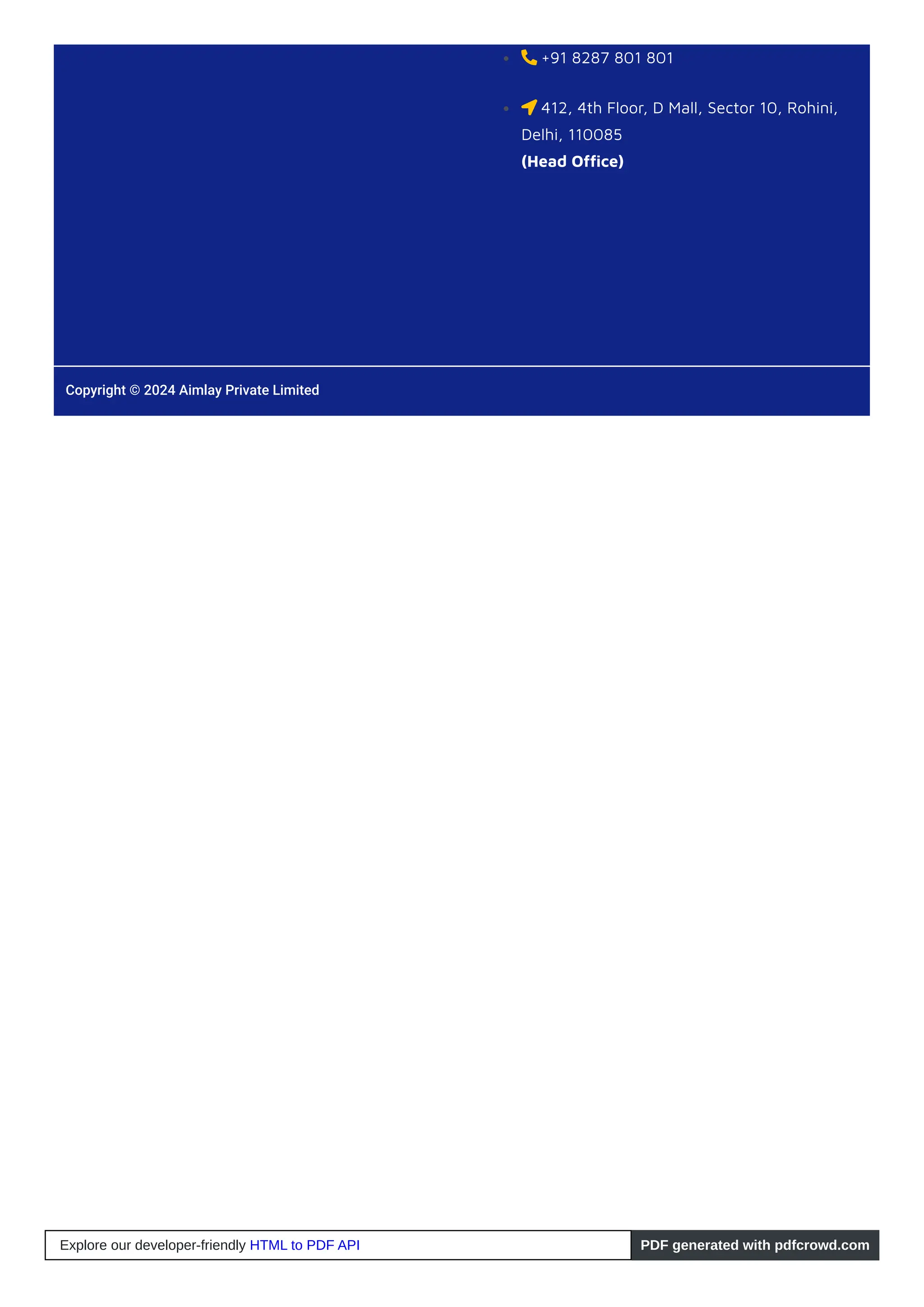  +91 8287 801 801
 412, 4th Floor, D Mall, Sector 10, Rohini,
Delhi, 110085
(Head Office)
Copyright © 2024 Aimlay Private Limited
Explore our developer-friendly HTML to PDF API PDF generated with pdfcrowd.com
 