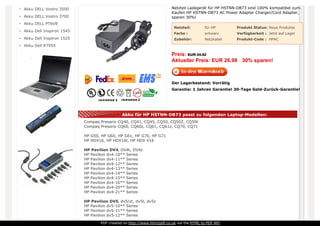 Netzteil: für HP Produkt Status: Neue Produkte
Farbe : schwarz Verfügbarkeit : Jetzt auf Lager
Zubehör: Netzkabel Produkt-Code : HPAC
Netzteil Ladegerät für HP HSTNN-DB73 sind 100% kompatibel zum.
Kaufen HP HSTNN-DB73 AC Power Adapter Charger/Cord Adapter,
sparen 30%!
Preis: EUR 34.52
Aktueller Preis: EUR 26.98 30% sparen!
Der Lagerbestand: Vorrätig
Garantie: 1 Jahren Garantie! 30-Tage Geld-Zurück-Garantie!
Akku für HP HSTNN-DB73 passt zu folgenden Laptop-Modellen:
Compaq Presario CQ40, CQ41, CQ45, CQ50, CQ50Z, CQ50t
Compaq Presario CQ60, CQ60z, CQ61, CQ61z, CQ70, CQ71
HP G50, HP G60, HP G61, HP G70, HP G71
HP HDX16, HP HDX16t, HP HDX X16
HP Pavilion DV4, DV4t, DV4z
HP Pavilion dv4-10** Series
HP Pavilion dv4-11** Series
HP Pavilion dv4-12** Series
HP Pavilion dv4-13** Series
HP Pavilion dv4-14** Series
HP Pavilion dv4-15** Series
HP Pavilion dv4-16** Series
HP Pavilion dv4-20** Series
HP Pavilion dv4-21** Series
HP Pavilion DV5, dv5/ct, dv5t, dv5z
HP Pavilion dv5-10** Series
HP Pavilion dv5-11** Series
HP Pavilion dv5-12** Series
Akku DELL Vostro 3500
Akku DELL Vostro 3700
Akku DELL PT6V8
Akku Dell Inspiron 1545
Akku Dell Inspiron 1525
Akku Dell R795X
PDF created on http://www.htm2pdf.co.uk via the HTML to PDF API
 