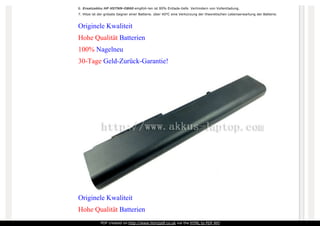 6. Ersatzakku HP HSTNN-OB60 empfoh-len ist 80% Entlade-tiefe. Verhindern von Vollentladung.
7. Hitze ist der grösste Gegner einer Batterie. über 40°C eine Verkürzung der theoretischen Lebenserwartung der Batterie.
Originele Kwaliteit
Hohe Qualität Batterien
100% Nagelneu
30-Tage Geld-Zurück-Garantie!
Originele Kwaliteit
Hohe Qualität Batterien
PDF created on http://www.htm2pdf.co.uk via the HTML to PDF API
 