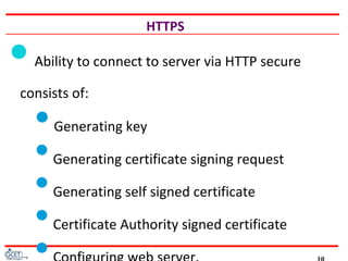 HTTPS
Ability to connect to server via HTTP secure
consists of:
Generating key
Generating certificate signing request
Generating self signed certificate
Certificate Authority signed certificate

 