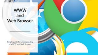 WWW
and
Web Browser
Simple guide for understanding
of WWW and Web Browser
 