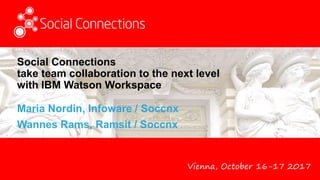 Vienna, October 16-17 2017
Social Connections
take team collaboration to the next level
with IBM Watson Workspace
Maria Nordin, Infoware / Soccnx
Wannes Rams, Ramsit / Soccnx
 