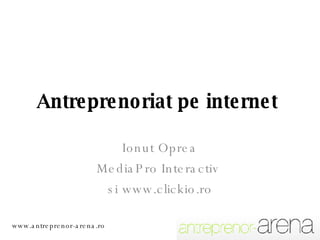 Antreprenoriat pe internet  Ionut Oprea MediaPro Interactiv  si www.clickio.ro www.antreprenor-arena.ro 