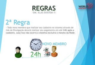 2ª Regra
- Todo novo membro que realizar seu cadastro no sistema através de
link de Divulgação deverá realizar seu pagamento em até 24h após o
cadastro, caso isso não ocorra o sistema excluirá o mesmo da Rede.
NOVO MEMBRO
 