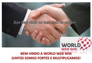 BEM-VINDO A WORLD WEB WIN
JUNTOS SOMOS FORTES E MULTIPLICAMOS!
 