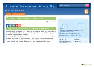Australia Professional Battery Blog

Search on this blog...
Search on this blog...

BATTERY TECH TIPS, LAPTOP REVIEW

HOME

LAPTOP BATTERY TIPS

Purchase cordless power tool batteries tips
Po sted by adm in

January 4, 20 14

1

Things need to consider bef ore buying cordless drill batteries
All cordless power tool batteries have a limited lifespan. There are several ways that you may do
to extend the drill battery life., and there are also things you should to consider before purchase
replacement cordless power tool batteries.
Prot ect ing t ools – You will get longer wear and better performance if you keep your cordless
drill and battery charger dry. Also store it in a cool area. Heat and humidity are not good for
cordless tools. Make sure that your power tool is not subject to abuse. Keep it out of the weather.
It should be stored in an area safe from falling. Be certain that children cannot get to it.

Po pular Art icle s
Acer integrated a battery into new Aspire Z 3- 600 all- inone PC
Way to Make Sony VGP- BPS10 Laptop Battery Life Last
Longer
How to buy a replacement Toshbia battery and ac
adapter at reasonable price
Purchase cordless power tool batteries tips
Smartphone tips every beginner should know

Re ce nt Po st s
Acer integrated a battery
into new Aspire Z 3- 600

Archive s
January 2014
December 2013

PDFmyURL.com

 