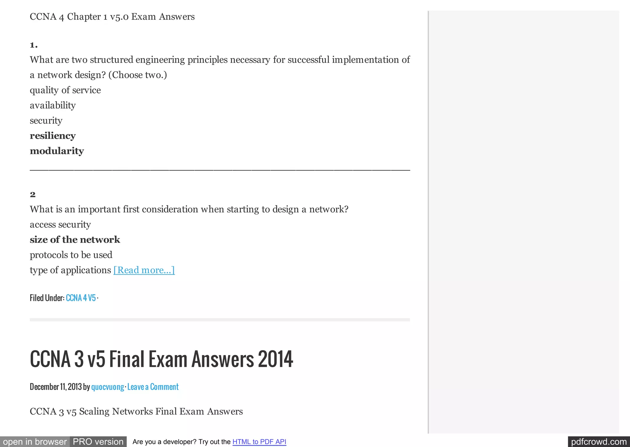 CCNA 4 Chapter 1 v5.0 Exam Answers
1.
What are two structured engineering principles necessary for successful implementation of
a network design? (Choose two.)
quality of service
availability
security
resiliency
modularity
____________________________________________________________________
2
What is an important first consideration when starting to design a network?
access security
size of the network
protocols to be used
type of applications [Read more...]
Filed Under: CCNA 4 V5 ·

CCNA 3 v5 Final Exam Answers 2014
December 11, 2013 by quocvuong · Leave a Comment

CCNA 3 v5 Scaling Networks Final Exam Answers
open in browser PRO version

Are you a developer? Try out the HTML to PDF API

pdfcrowd.com

 