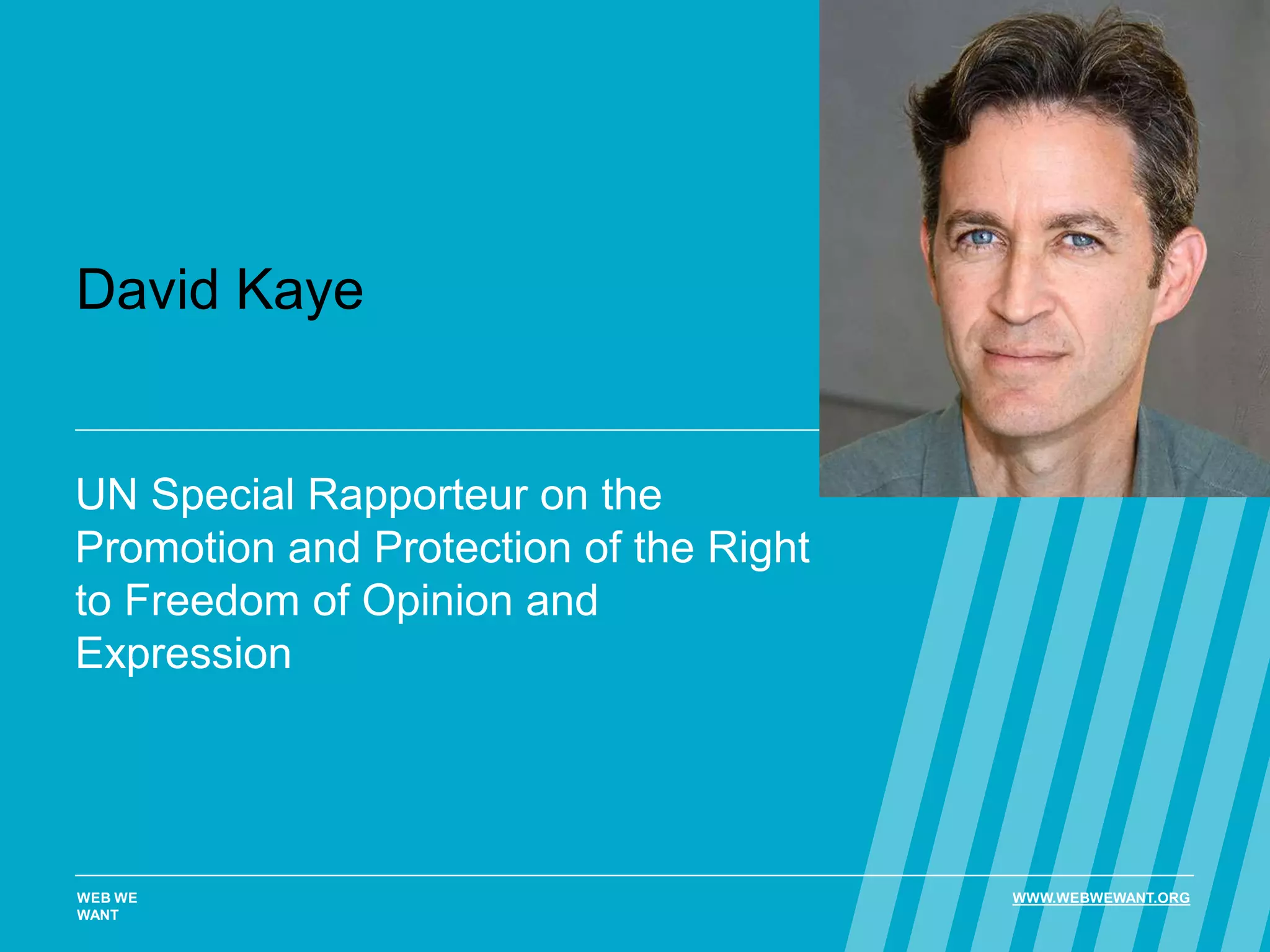 David Kaye
UN Special Rapporteur on the
Promotion and Protection of the Right
to Freedom of Opinion and
Expression
WEB WE
WANT
WWW.WEBWEWANT.ORG
 