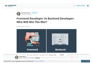 Mariya James
Software Developer
Frontend Developer Vs Backend Developer:
Who Will Win The War?
Published Dec 28, 2020
FOLLOW
Backend vs Frontend developer is a topic of battle from the last several years. As
 WRITE A POST

Enjoy this post?
Leave a like and comment for Mariya
By using Codementor, you agree to our Cookie Policy. ACCEPT
Create PDF in your applications with the Pdfcrowd HTML to PDF API PDFCROWD
 