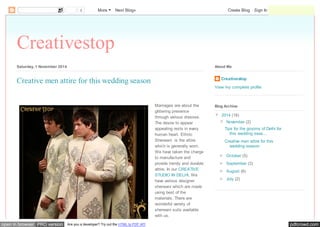 0 More Next Blog» Create Blog Sign In 
Creativestop 
Saturday, 1 November 2014 
About Me 
Creative men attire for this wedding season Creativestop 
Marriages are about the 
glittering presence 
through various dresses. 
The desire to appear 
appealing rests in every 
human heart. Ethnic 
Sherwani is the attire 
which is generally worn. 
We have taken the charge 
to manufacture and 
provide trendy and durable 
attire. In our CREATIVE 
STUDIO IN DELHI, We 
have various designer 
sherwani which are made 
using best of the 
materials. There are 
wonderful variety of 
sherwani suits available 
with us. 
View my complete profile 
Blog Archive 
▼ 2014 (18) 
▼ November (2) 
Tips for the grooms of Delhi for 
this wedding seas... 
Creative men attire for this 
wedding season 
► October (5) 
► September (3) 
► August (6) 
► July (2) 
open in browser PRO version Are you a developer? Try out the HTML to PDF API pdfcrowd.com 
 