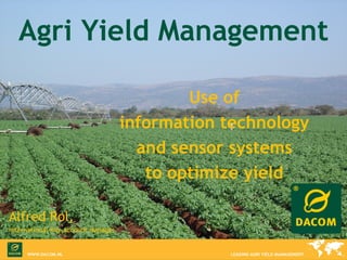 Agri Yield Management Use of  information technology  and sensor systems  to optimize yield  Alfred Rol,  International Key Account Manager 
