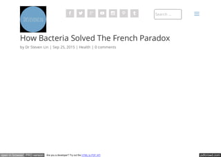 pdfcrowd.comopen in browser PRO version Are you a developer? Try out the HTML to PDF API
How Bacteria Solved The French Paradox
by Dr Steven Lin | Sep 25, 2015 | Health | 0 comments
Search …      
a
 