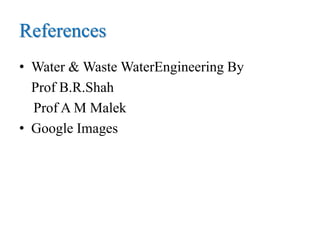 References
• Water & Waste WaterEngineering By
Prof B.R.Shah
Prof A M Malek
• Google Images
 