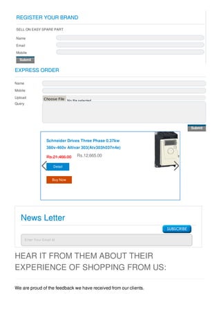 HEAR IT FROM THEM ABOUT THEIR
EXPERIENCE OF SHOPPING FROM US:
We are proud of the feedback we have received from our clients.
REGISTER YOUR BRANDREGISTER YOUR BRAND
SELL ON EASY SPARE PART
Name
Email
Mobile
Submit
Submit
EXPRESS ORDEREXPRESS ORDER
Name
Mobile
Upload
No file selected
Choose File
Query
Schneider Drives Three Phase 0.37kw
380v-460v Altivar 303(Atv303h037n4e)
Rs.21,466.00 Rs.12,665.00
Detail
Buy Now
News LetterNews Letter
Enter Your Email Id.Enter Your Email Id.
 