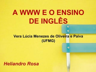 A WWW E O ENSINO DE INGLÊSVera Lúcia Menezes de Oliveira e Paiva (UFMG) Heliandro Rosa 
