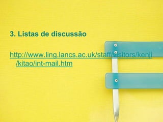 3. Listas de discussãohttp://www.ling.lancs.ac.uk/staff/visitors/kenji/kitao/int-mail.htm