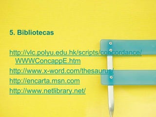 5. Bibliotecashttp://vlc.polyu.edu.hk/scripts/concordance/WWWConcappE.htmhttp://www.x-word.com/thesaurus/http://encarta.msn.comhttp://www.netlibrary.net/