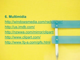 6. Multimídiahttp://windowsmedia.com/radiotuner/ http://us.imdb.com/http://nzwwa.com/mirror/clipart/http://www.clipart.com/http://www.fg-a.com/gifs.html