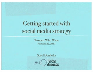 Getting started with
social media strategy
     Women Who Wine
      February 22, 2011



      Sorel Denholtz
 