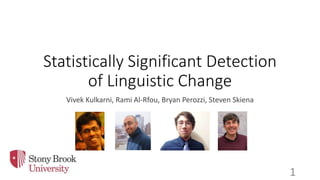 Statistically Significant Detection
of Linguistic Change
Vivek Kulkarni, Rami Al-Rfou, Bryan Perozzi, Steven Skiena
1
 