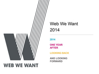 Web We Want
2014
2014
ONE YEAR
AFTER
LOOKING BACK
AND LOOKING
FORWARD
 