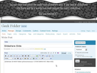 You can copy and paste the code from slideshare site. If you look at slideshare site there will be a wordpress code snippet for every slideshow.  Did you noticed it?   