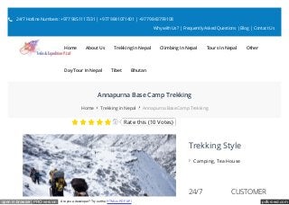 pdfcrowd.comopen in browser PRO version Are you a developer? Try out the HTML to PDF API
Annapurna Base Camp Trekking
Home Trekking in Nepal Annapurna Base Camp Trekking
Trekking Style
Camping, Tea House
24/7 CUSTOMER
Rate this (10 Votes)
 24/7 Hotline Numbers: +977 9851117331 | +977 9841071401 | +977 9843799108
Why with Us? | Frequently Asked Questions | Blog | Contact Us
Home About Us Trekking In Nepal Climbing In Nepal Tours In Nepal Other
Day Tour In Nepal Tibet Bhutan
 
