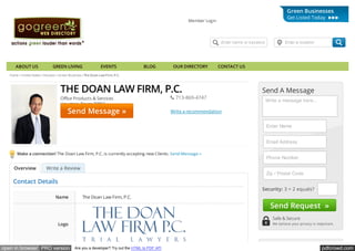 pdfcrowd.comopen in browser PRO version Are you a developer? Try out the HTML to PDF API
Home » United States » Houston » Green Business » The Doan Law Firm, P.C.
Make a connection! The Doan Law Firm, P.C. is currently accepting new Clients. Send Message »
Write a Review
Office Products & Services
Houston, Texas 77056
Write a recommendation
THE DOAN LAW FIRM, P.C.
 713-869-4747
Send Message »
Write a message here...
Security: 3 + 2 equals?
Send A Message
Enter Name
Email Address
Phone Number
Zip / Postal Code
Send Request »
Safe & Secure
We believe your privacy is important
Member Login
Enter name or keyword Enter a location
ABOUT US GREEN LIVING EVENTS BLOG OUR DIRECTORY CONTACT US
Green Businesses
Get Listed Today
Contact Details
Name The Doan Law Firm, P.C.
Logo
Overview
 