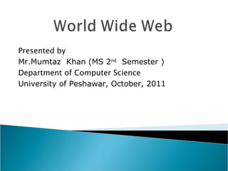 Presented by Mr.Mumtaz  Khan (MS 2 nd   Semester ) Department of Computer Science University of Peshawar, October, 2011 
