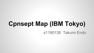 Cpnsept Map (IBM Tokyo)
s1190138 Takumi Endo

 