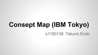 Consept Map (IBM Tokyo)
s1190138 Takumi Endo

 