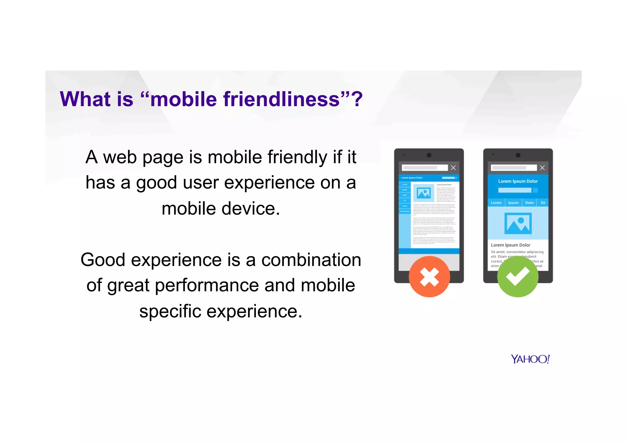 What is “mobile friendliness”?
A web page is mobile friendly if it
has a good user experience on a
mobile device.
Good experience is a combination
of great performance and mobile
specific experience.
 