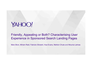 Friendly, Appealing or Both? Characterising User
Experience in Sponsored Search Landing Pages
Marc Bron, Miriam Redi, Fabrizio Silvestri, Hue Evans, Mahlon Chute and Mounia Lalmas
 