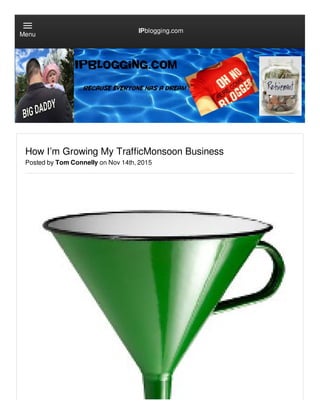 How I’m Growing My TrafficMonsoon Business
Posted by Tom Connelly on Nov 14th, 2015
IPblogging.com
Menu
 