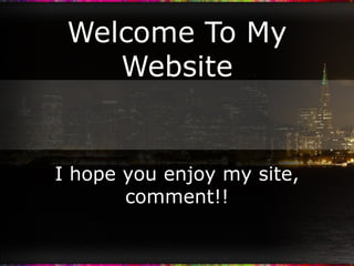 Welcome To My Website I hope you enjoy my site, comment!! 